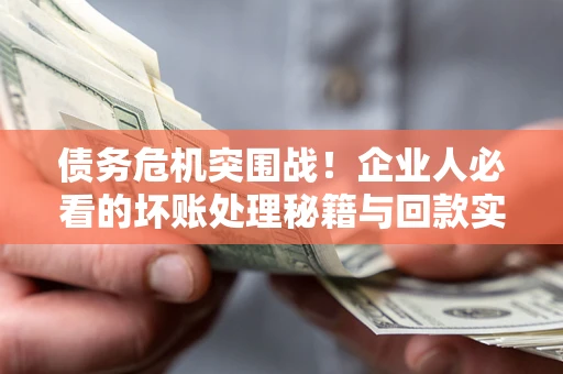 济南债务危机突围战！企业人必看的坏账处理秘籍与回款实战指南
