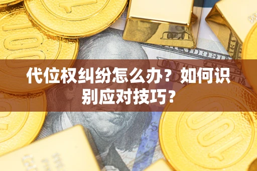 济南代位权纠纷怎么办？如何识别应对技巧？