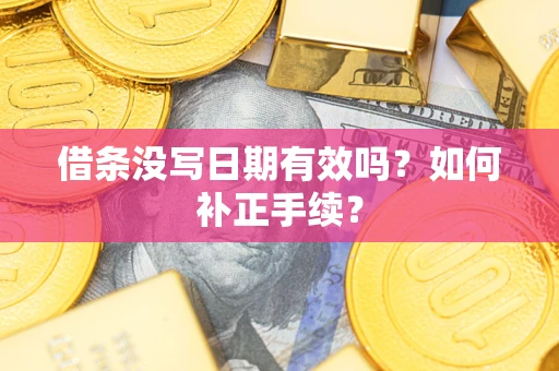 济南借条没写日期有效吗？如何补正手续？