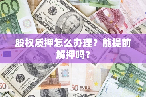 济南股权质押怎么办理？能提前解押吗？