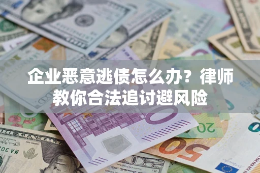 济南企业恶意逃债怎么办？律师教你合法追讨避风险