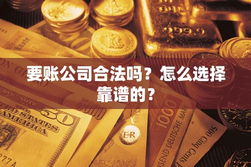 济南要账公司合法吗？怎么选择靠谱的？