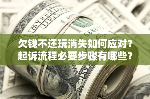 济南欠钱不还玩消失如何应对？起诉流程必要步骤有哪些？