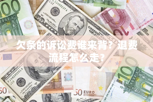 济南欠条的诉讼费谁来背？退费流程怎么走？
