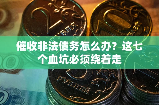 济南催收非法债务怎么办？这七个血坑必须绕着走