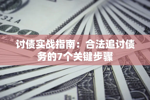 济南讨债实战指南：合法追讨债务的7个关键步骤