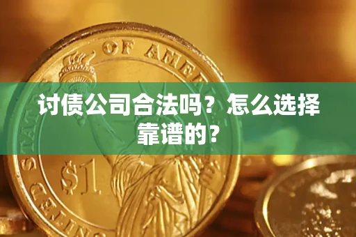 济南讨债公司合法吗？怎么选择靠谱的？