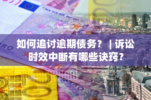 济南如何追讨逾期债务？ | 诉讼时效中断有哪些诀窍？