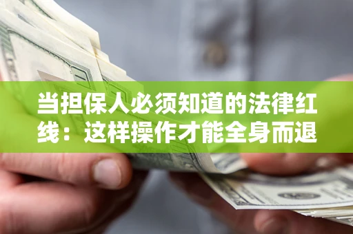 济南当担保人必须知道的法律红线：这样操作才能全身而退