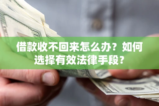 济南借款收不回来怎么办？如何选择有效法律手段？