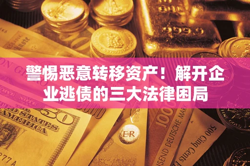 济南警惕恶意转移资产！解开企业逃债的三大法律困局