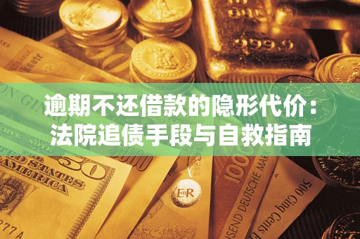济南逾期不还借款的隐形代价：法院追债手段与自救指南