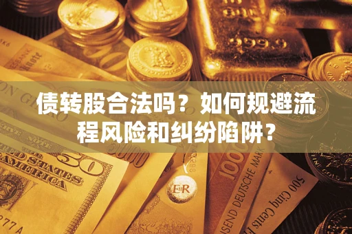 济南债转股合法吗？如何规避流程风险和纠纷陷阱？