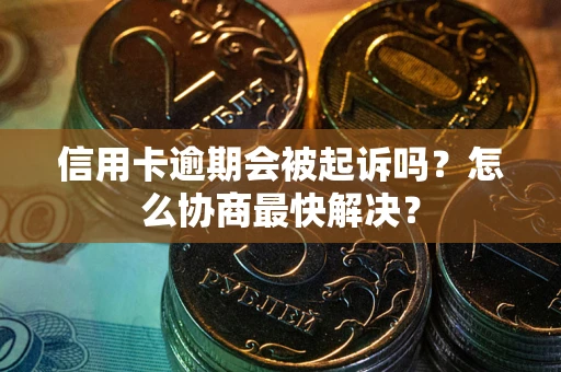 济南信用卡逾期会被起诉吗？怎么协商最快解决？