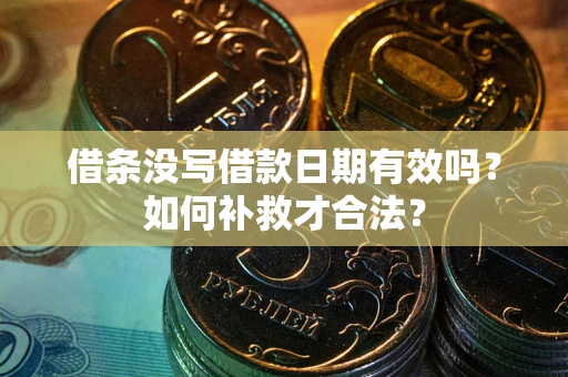 济南借条没写借款日期有效吗？如何补救才合法？