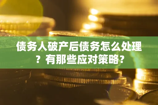 济南债务人破产后债务怎么处理？有那些应对策略？
