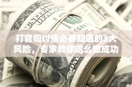 济南打官司讨债必要知道的3大风险，专家教你这么做成功率飙升