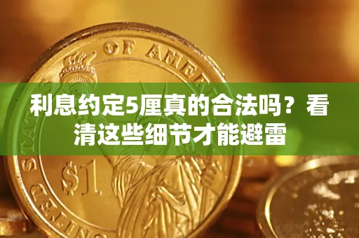 济南利息约定5厘真的合法吗？看清这些细节才能避雷