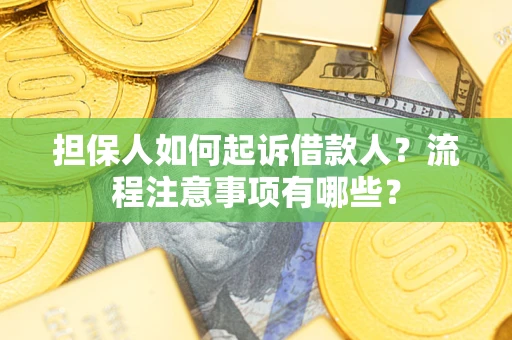 济南担保人如何起诉借款人？流程注意事项有哪些？