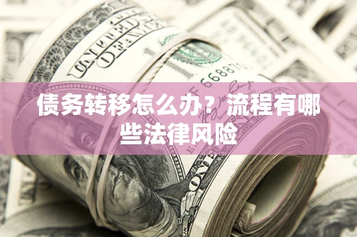 济南债务转移怎么办？流程有哪些法律风险