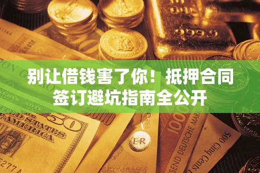 济南别让借钱害了你！抵押合同签订避坑指南全公开