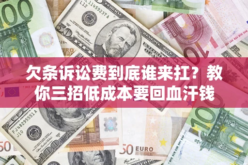 济南欠条诉讼费到底谁来扛？教你三招低成本要回血汗钱