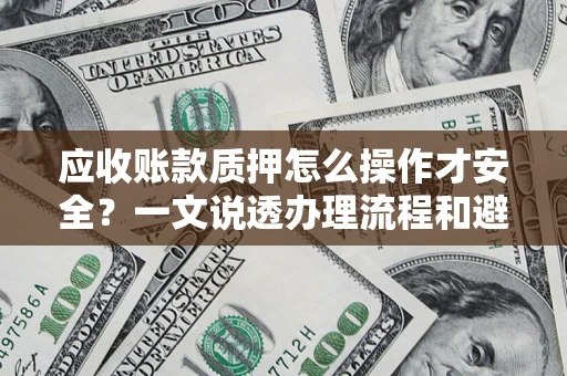 济南应收账款质押怎么操作才安全？一文说透办理流程和避险绝招